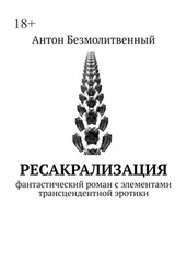 Антон Безмолитвенный - Ресакрализация. Фантастический роман с элементами трансцендентной эротики