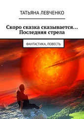 Татьяна Левченко - Скоро сказка сказывается… Последняя стрела. Фантастика, повесть