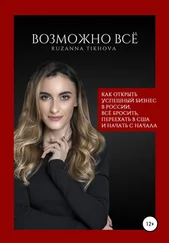 Рузанна Тихова - Возможно все. Как открыть успешный бизнес в России, все бросить, переехать в США – и начать сначала