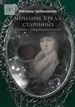 Светлана Гребенникова Мерцание зеркал старинных. Наташа – рождение яркой кометы