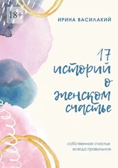 Ирина Василакий - 17 историй о женском счастье. Собственное счастье всегда правильное