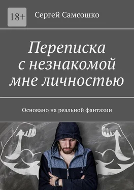 Сергей Самсошко Переписка с незнакомой мне личностью. Основано на реальной фантазии