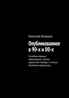 Евгений Беляков Опубликованное в 90-х и 00-х. Семейная форма образования. Школа родителей. Беседы о поэзии. Музейная педагогика. обложка книги