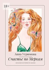 Анна Угрюмова - Счастье по Меркам. Женские истории из жизни