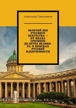 Александр Севастьянов Золотой век русского искусства – от Ивана Грозного до Петра Великого. В поисках русской идентичности обложка книги