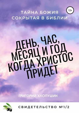 Григорий Хлопушин День, час, месяц и год, когда Христос придет. Свидетельство. №1 Часть 2. Тайна Божия, сокрытая в Библии обложка книги