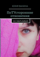 Юлия Ванина - ПоТУсторонние отношения. Как забыть бывших