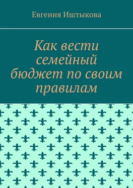 Евгения Иштыкова Как вести семейный бюджет по своим правилам