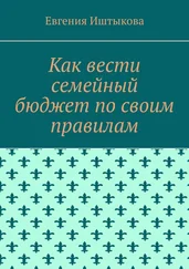 Евгения Иштыкова - Как вести семейный бюджет по своим правилам