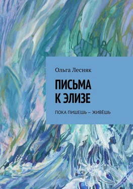 Ольга Лесняк Письма к Элизе. Пока пишешь – живёшь