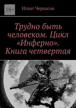 Игнат Черкасов Трудно быть человеком. Цикл «Инферно». Книга четвертая обложка книги