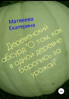 Екатерина Матвеева Деревенский абсурд «О том, как в одной деревне боролись за урожай» обложка книги