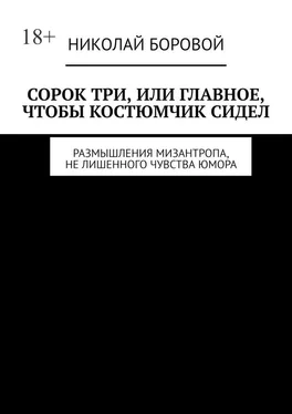 Николай Боровой Сорок три, или Главное, чтобы костюмчик сидел. Размышления мизантропа, не лишенного чувства юмора обложка книги