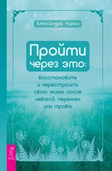 Александра Чоран - Пройти через это - восстановить и перестроить свою жизнь после невзгод, перемен или травм
