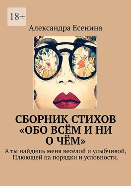 Александра Есенина Сборник стихов «Обо всём и ни о чём». А ты найдёшь меня весёлой и улыбчивой, Плюющей на порядки и условности. обложка книги