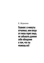 Е. Жданова - Главное - в минуты отчаянья, или когда от гнева горит лицо, не забывать данное себе обещание о том, что ты можешь всё
