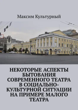 Максим Культурный Некоторые аспекты бытования современного театра в социально-культурной ситуации на примере Малого театра обложка книги