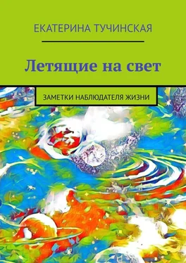 Екатерина Тучинская Летящие на свет. Заметки наблюдателя жизни обложка книги
