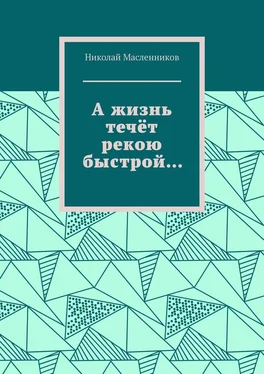 Николай Масленников А жизнь течёт рекою быстрой…