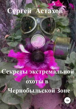 Сергей Астахов Секреты экстемальной охоты в Чернобыльской Зоне обложка книги