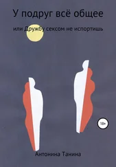 Антонина Танина - У подруг всё общее, или Дружбу сексом не испортишь