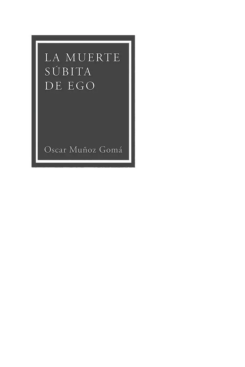 La muerte súbita de ego Oscar Muñoz Gomá 2021 Todos los derechos reservados - фото 1