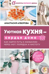 Анастасия Алборова - Уютная кухня – сердце дома. Как найти путь к изобилию через уют, порядок и чистоту