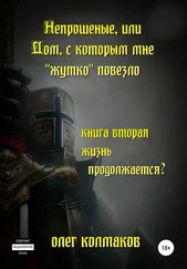 Олег Колмаков - Непрошеные, или Дом, с которым мне «жутко» повезло. Книга вторая. Жизнь продолжается?