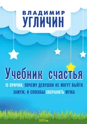 Владимир Угличин - Учебник счастья. 10 Причин, почему девушки не могут выйти замуж, и способы сохранить мужа