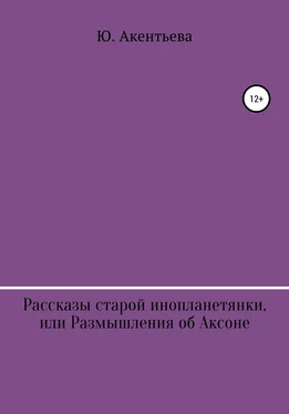 Юлия Акентьева Рассказы старой инопланетянки, или Размышления об Аксоне обложка книги