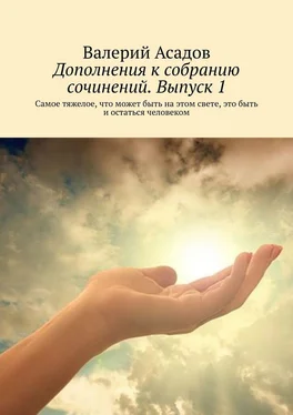 Валерий Асадов Дополнения к собранию сочинений. Выпуск 1. Самое тяжелое, что может быть на этом свете, это быть и остаться человеком