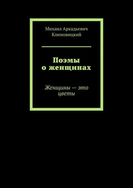 Михаил Климовицкий Поэмы о женщинах. Женщины – это цветы обложка книги
