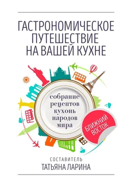 Татьяна Ларина Гастрономическое путешествие на вашей кухне. Собрание рецептов кухонь народов мира – Ближний Восток обложка книги