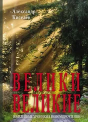 Александр Киселев - Велики Великие. Юбилейные хроники в новом прочтении