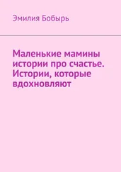 Эмилия Бобырь - Маленькие мамины истории про счастье. Истории, которые вдохновляют