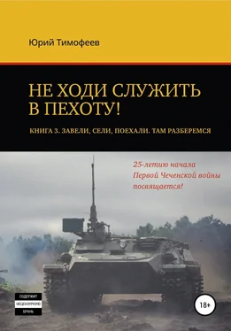 Юрий Тимофеев Не ходи служить в пехоту! Книга 3. Завели. Сели. Поехали. Там разберёмся. 25-летию начала первой Чеченской войны посвящается! обложка книги