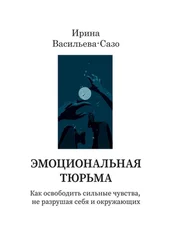 Ирина Васильева-Сазо - Эмоциональная тюрьма. Как освободить сильные чувства, не разрушая себя и окружающих