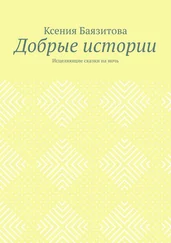 Ксения Баязитова - Добрые истории. Исцеляющие сказки на ночь