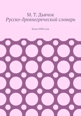 М. Т. Дьячок Русско-древнегреческий словарь. Более 8500 слов