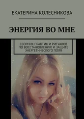 Екатерина Колесникова - ЭНЕРГИЯ ВО МНЕ. Сборник практик и ритуалов по восстановлению и защите энергетического поля