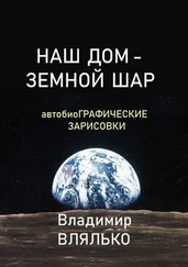 Владимир Влялько - НАШ ДОМ – ЗЕМНОЙ ШАР. Автобиографические зарисовки