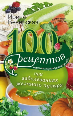 Ирина Вечерская 100 рецептов при заболеваниях желчного пузыря. Вкусно, полезно, душевно, целебно обложка книги