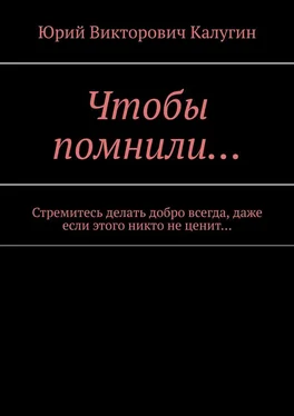 Юрий Калугин Чтобы помнили… Стремитесь делать добро всегда, даже если этого никто не ценит… обложка книги