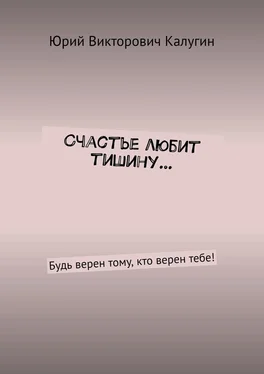 Юрий Калугин Счастье любит тишину… Будь верен тому, кто верен тебе! обложка книги