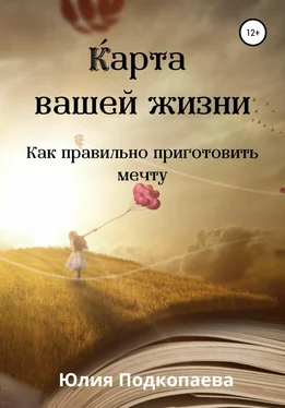 Юлия Подкопаева Карта вашей жизни. Как правильно приготовить мечту обложка книги