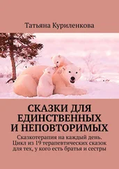 Татьяна Куриленкова - Сказки для единственных и неповторимых. Сказкотерапия на каждый день. Цикл из 19 терапевтических сказок для тех, у кого есть братья и сестры