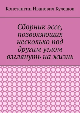 Константин Кулешов Сборник эссе, позволяющих несколько под другим углом взглянуть на жизнь обложка книги