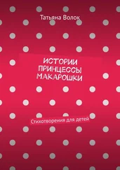Татьяна Волок - Истории принцессы Макарошки. Стихотворения для детей