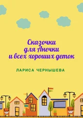 Лариса Чернышева - СКАЗОЧКИ ДЛЯ АНЕЧКИ И ВСЕХ ХОРОШИХ ДЕТОК