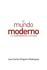 Juan Carlos Chaparro Rodríguez - El mundo moderno y la comprensión de la historia